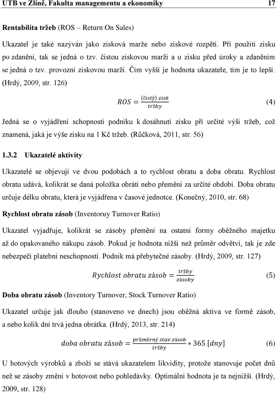 (Hrdý, 2009, str. 126) ( ) Jedná se o vyjádření schopnosti podniku k dosáhnutí zisku při určité výši tržeb, což znamená, jaká je výše zisku na 1 Kč tržeb. (Růčková, 2011, str. 56) 1.3.