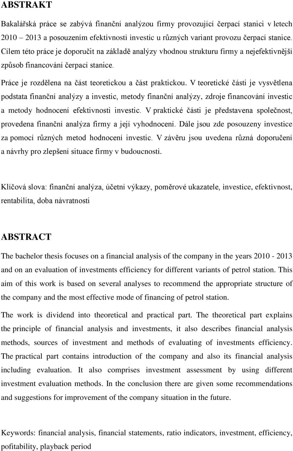 V teoretické části je vysvětlena podstata finanční analýzy a investic, metody finanční analýzy, zdroje financování investic a metody hodnocení efektivnosti investic.