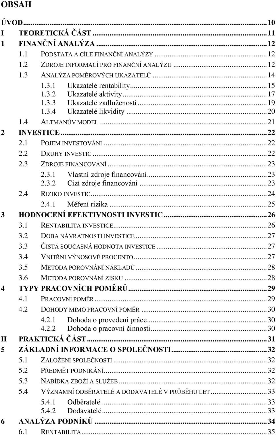 .. 23 2.3.1 Vlastní zdroje financování... 23 2.3.2 Cizí zdroje financování... 23 2.4 RIZIKO INVESTIC... 24 2.4.1 Měření rizika... 25 3 HODNOCENÍ EFEKTIVNOSTI INVESTIC... 26 3.1 RENTABILITA INVESTICE.