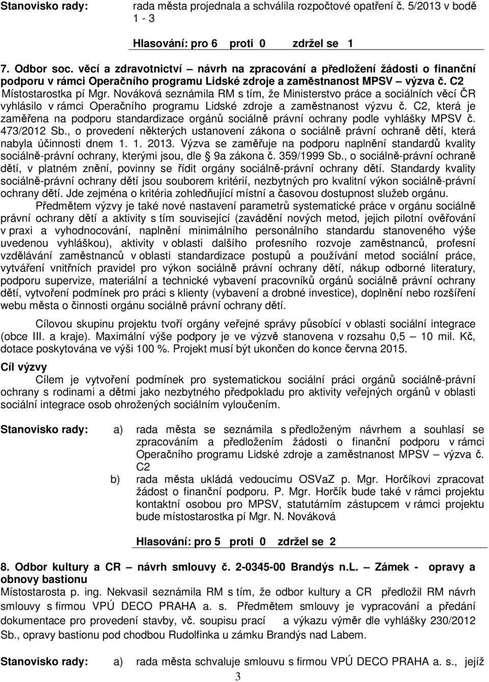 Nováková seznámila RM s tím, že Ministerstvo práce a sociálních vcí R vyhlásilo v rámci Operaního programu Lidské zdroje a zamstnanost výzvu.