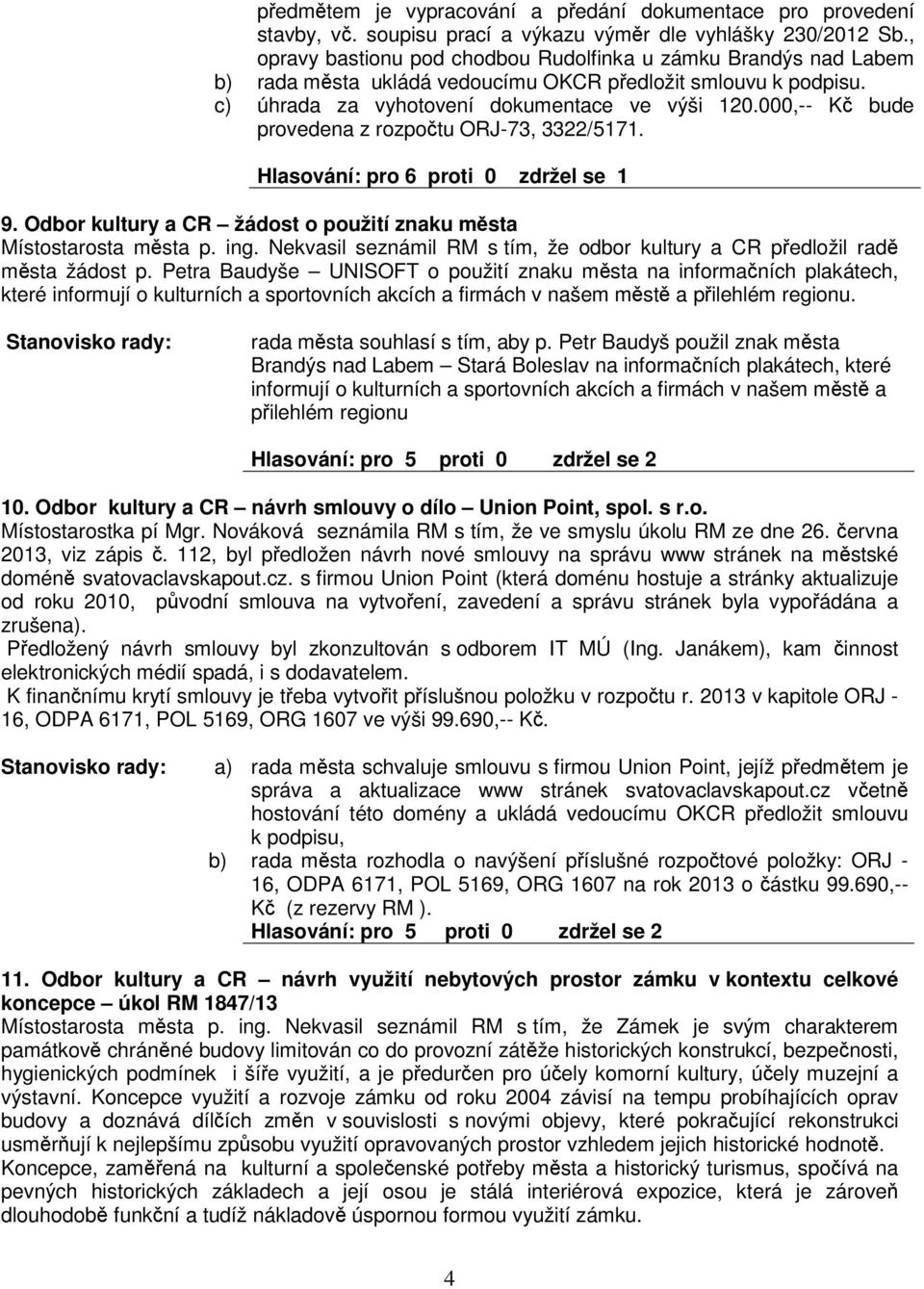 000,-- K bude provedena z rozpotu ORJ-73, 3322/5171. Hlasování: pro 6 proti 0 zdržel se 1 9. Odbor kultury a CR žádost o použití znaku msta Místostarosta msta p. ing.