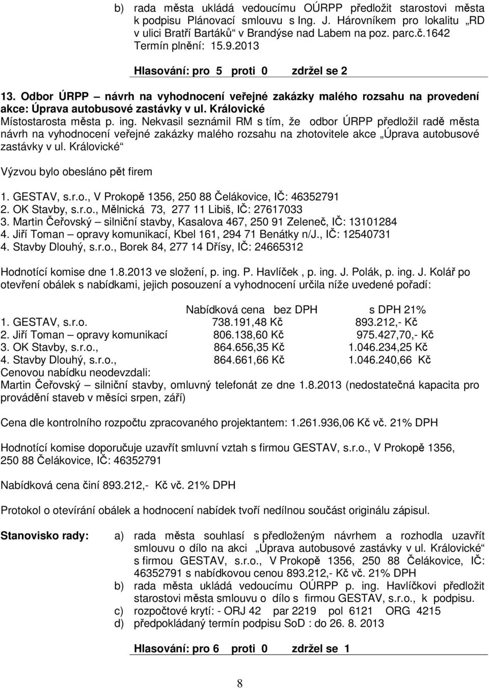 Nekvasil seznámil RM s tím, že odbor ÚRPP pedložil rad msta návrh na vyhodnocení veejné zakázky malého rozsahu na zhotovitele akce Úprava autobusové zastávky v ul.