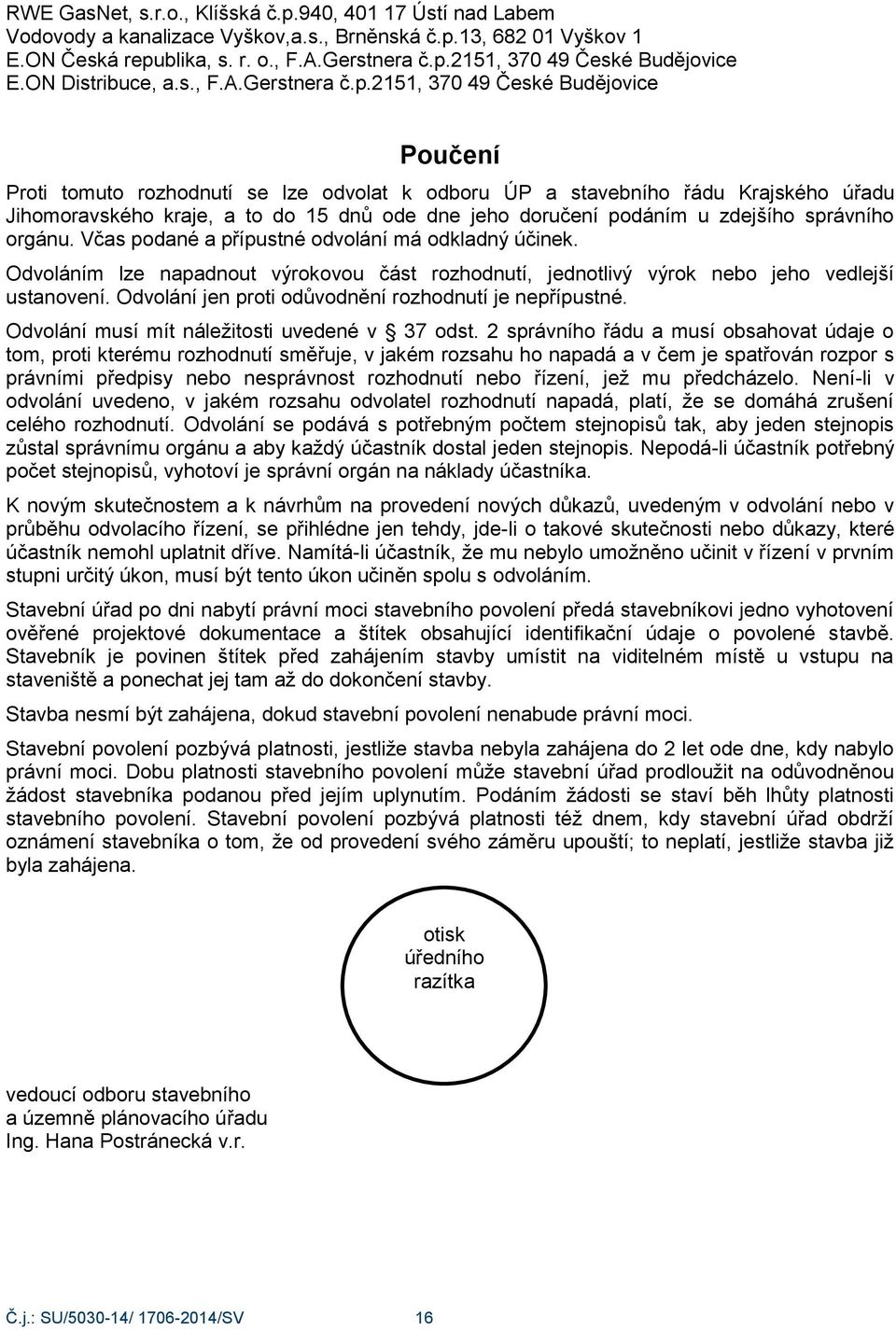 2151, 370 49 České Budějovice Poučení Proti tomuto rozhodnutí se lze odvolat k odboru ÚP a stavebního řádu Krajského úřadu Jihomoravského kraje, a to do 15 dnů ode dne jeho doručení podáním u