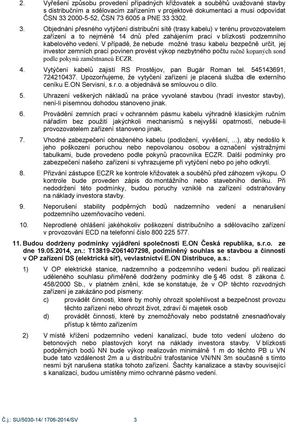 V případě, ţe nebude moţné trasu kabelu bezpečně určit, jej investor zemních prací povinen provést výkop nezbytného počtu ručně kopaných sond podle pokynů zaměstnanců ECZR. 4.