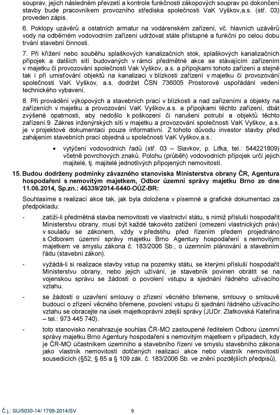 Při kříţení nebo souběhu splaškových kanalizačních stok, splaškových kanalizačních přípojek a dalších sítí budovaných v rámci předmětné akce se stávajícím zařízením v majetku či provozování