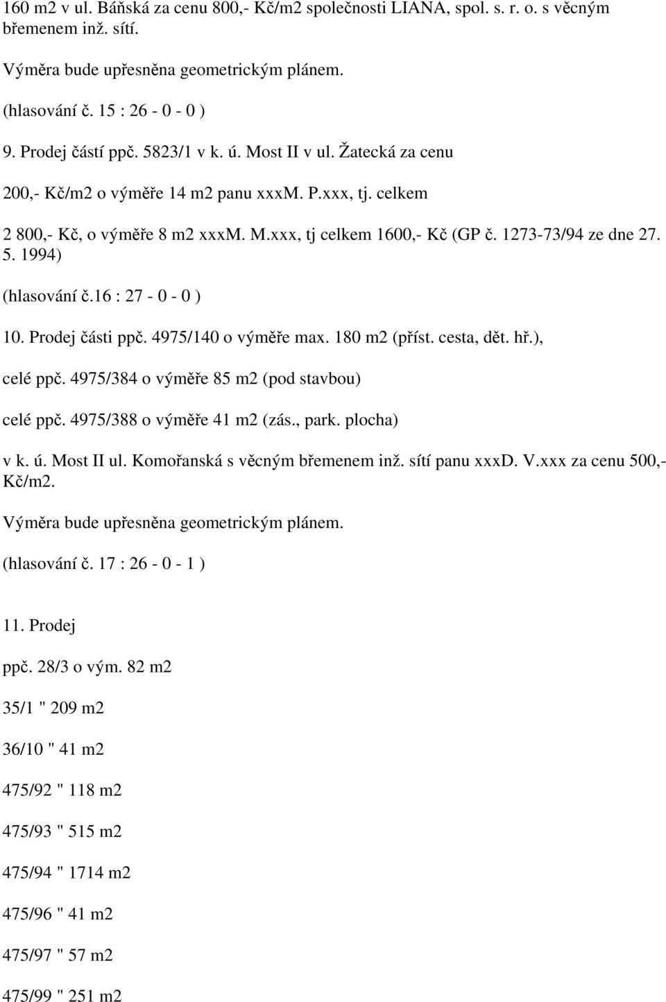 1994) (hlasování č.16 : 27-0 - 0 ) 10. Prodej části ppč. 4975/140 o výměře max. 180 m2 (příst. cesta, dět. hř.), celé ppč. 4975/384 o výměře 85 m2 (pod stavbou) celé ppč. 4975/388 o výměře 41 m2 (zás.