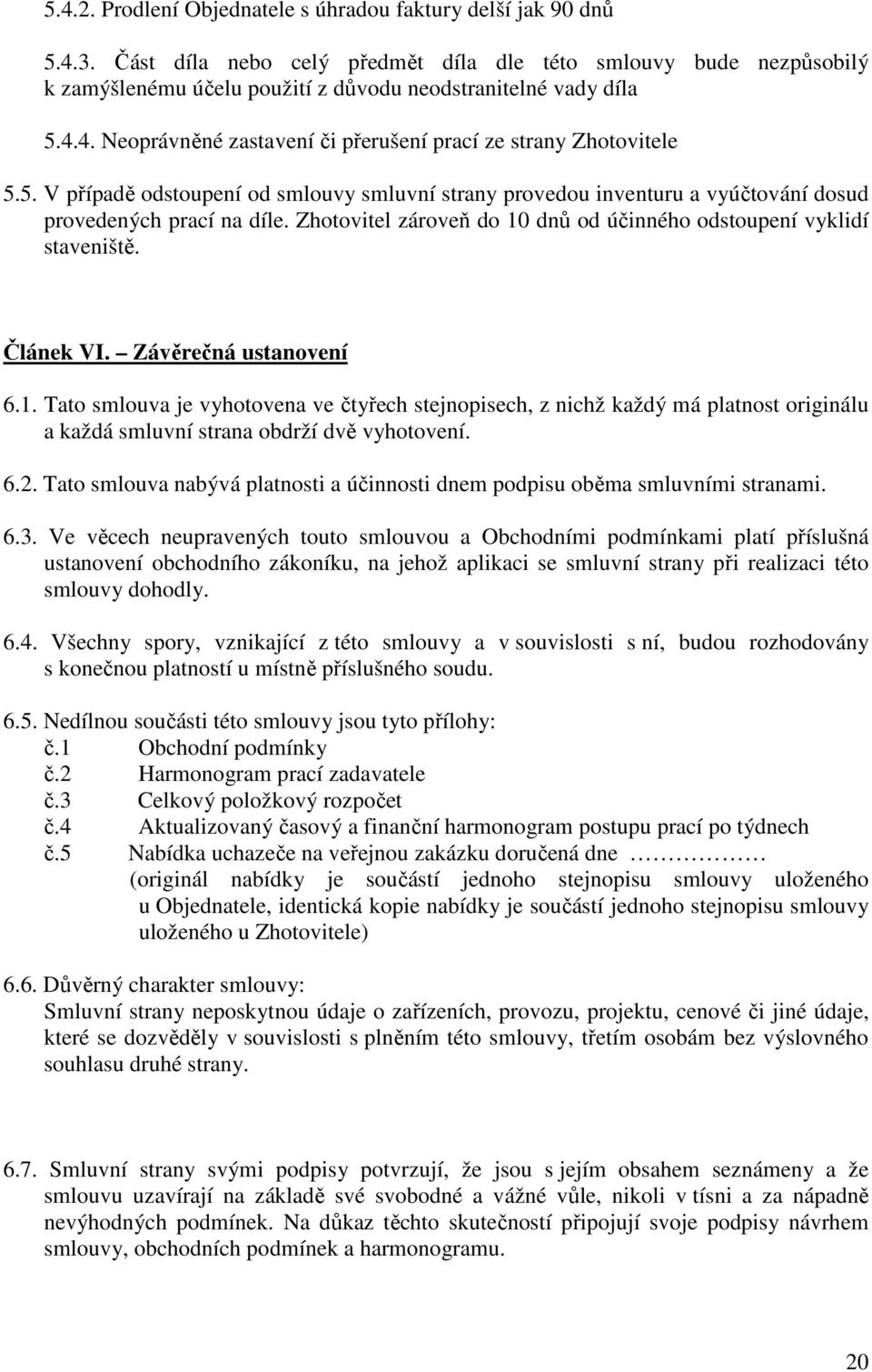 5. V případě odstoupení od smlouvy smluvní strany provedou inventuru a vyúčtování dosud provedených prací na díle. Zhotovitel zároveň do 10 dnů od účinného odstoupení vyklidí staveniště. Článek VI.