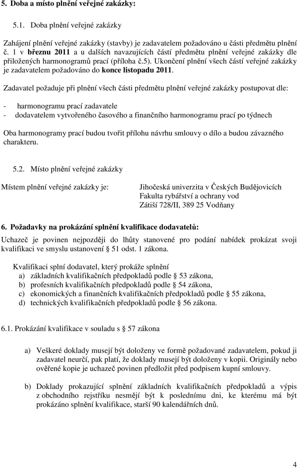 Ukončení plnění všech částí veřejné zakázky je zadavatelem požadováno do konce listopadu 2011.