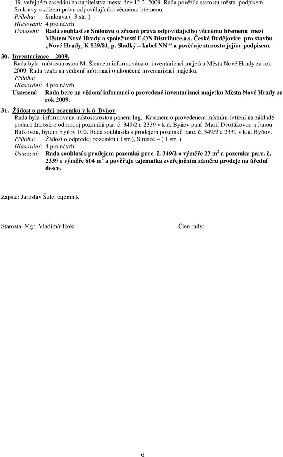 Sladký kabel NN a pověřuje starostu jejím podpisem. 30. Inventarizace 2009. Rada byla místostarostou M. Šlencem informována o inventarizaci majetku Města Nové Hrady za rok 2009.