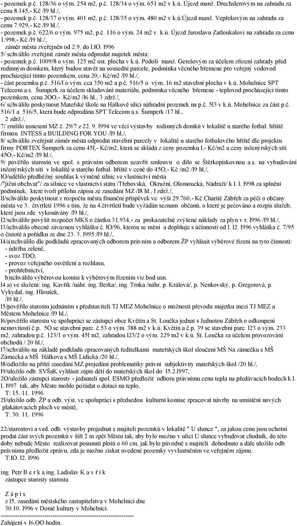 998,- Kč /l9 hl./, záměr města zveřejněn od 2.9. do l.lo. l996 5/ schválilo zveřejnit záměr města odprodat majetek města: - pozemek p.č. 1009/8 o vým. 125 m2 ost. plocha v k.ú. Podolí manž.