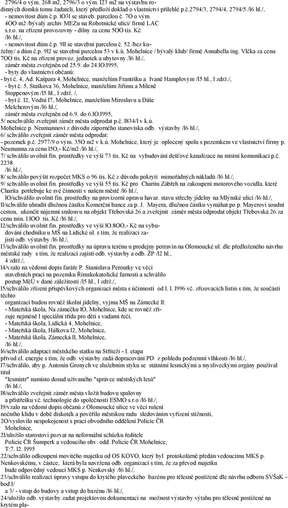 52 /bez kuželny/ a dům č.p. 9l2 se stavební parcelou 53 v k.ú. Mohelnice / bývalý klub/ firmě Annabella ing. Vlčka za cenu 7OO tis. Kč na zřízení provoz. jednotek a ubytovny /l6 hl.