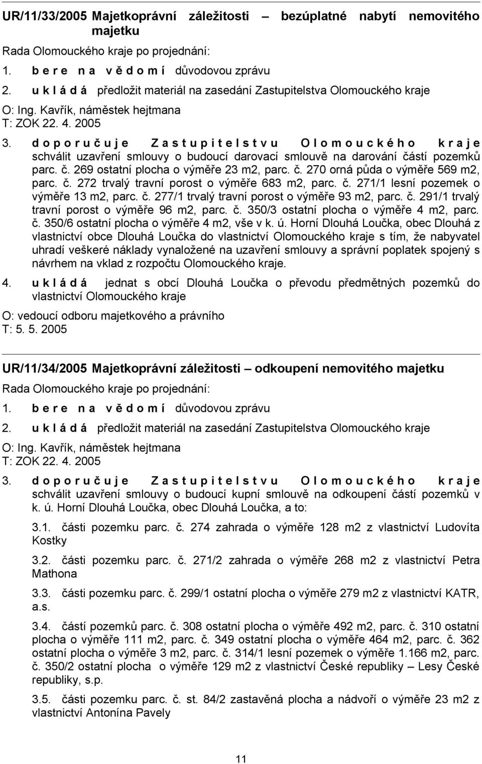 č. 270 orná půda o výměře 569 m2, parc. č. 272 trvalý travní porost o výměře 683 m2, parc. č. 271/1 lesní pozemek o výměře 13 m2, parc. č. 277/1 trvalý travní porost o výměře 93 m2, parc. č. 291/1 trvalý travní porost o výměře 96 m2, parc.