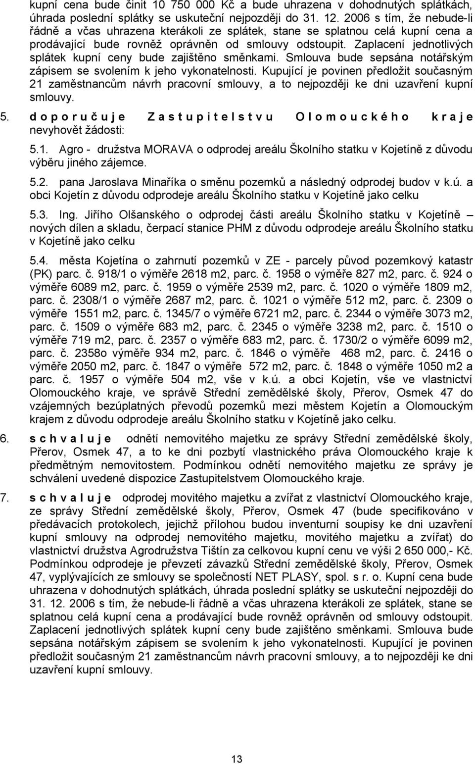 Zaplacení jednotlivých splátek kupní ceny bude zajištěno směnkami. Smlouva bude sepsána notářským zápisem se svolením k jeho vykonatelnosti.