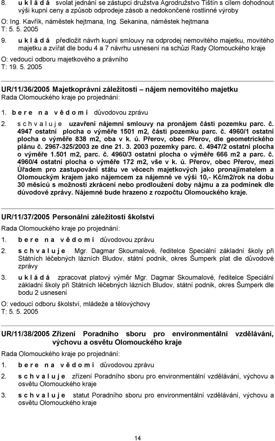 u k l á d á předložit návrh kupní smlouvy na odprodej nemovitého majetku, movitého majetku a zvířat dle bodu 4 a 7 návrhu usnesení na schůzi Rady Olomouckého kraje O: vedoucí odboru majetkového a