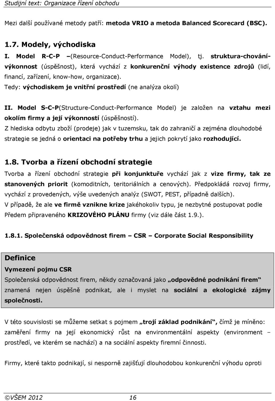 Tedy: východiskem je vnitřní prostředí (ne analýza okolí) II. Model S-C-P(Structure-Conduct-Performance Model) je založen na vztahu mezi okolím firmy a její výkonností (úspěšností).
