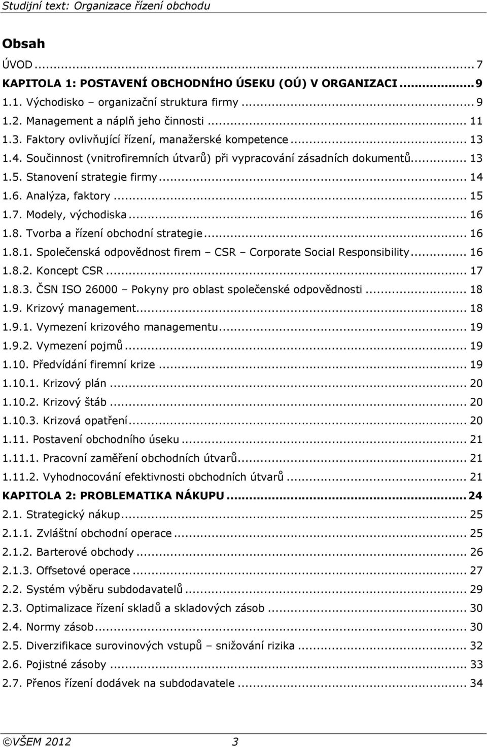 .. 15 1.7. Modely, východiska... 16 1.8. Tvorba a řízení obchodní strategie... 16 1.8.1. Společenská odpovědnost firem CSR Corporate Social Responsibility... 16 1.8.2. Koncept CSR... 17 1.8.3.