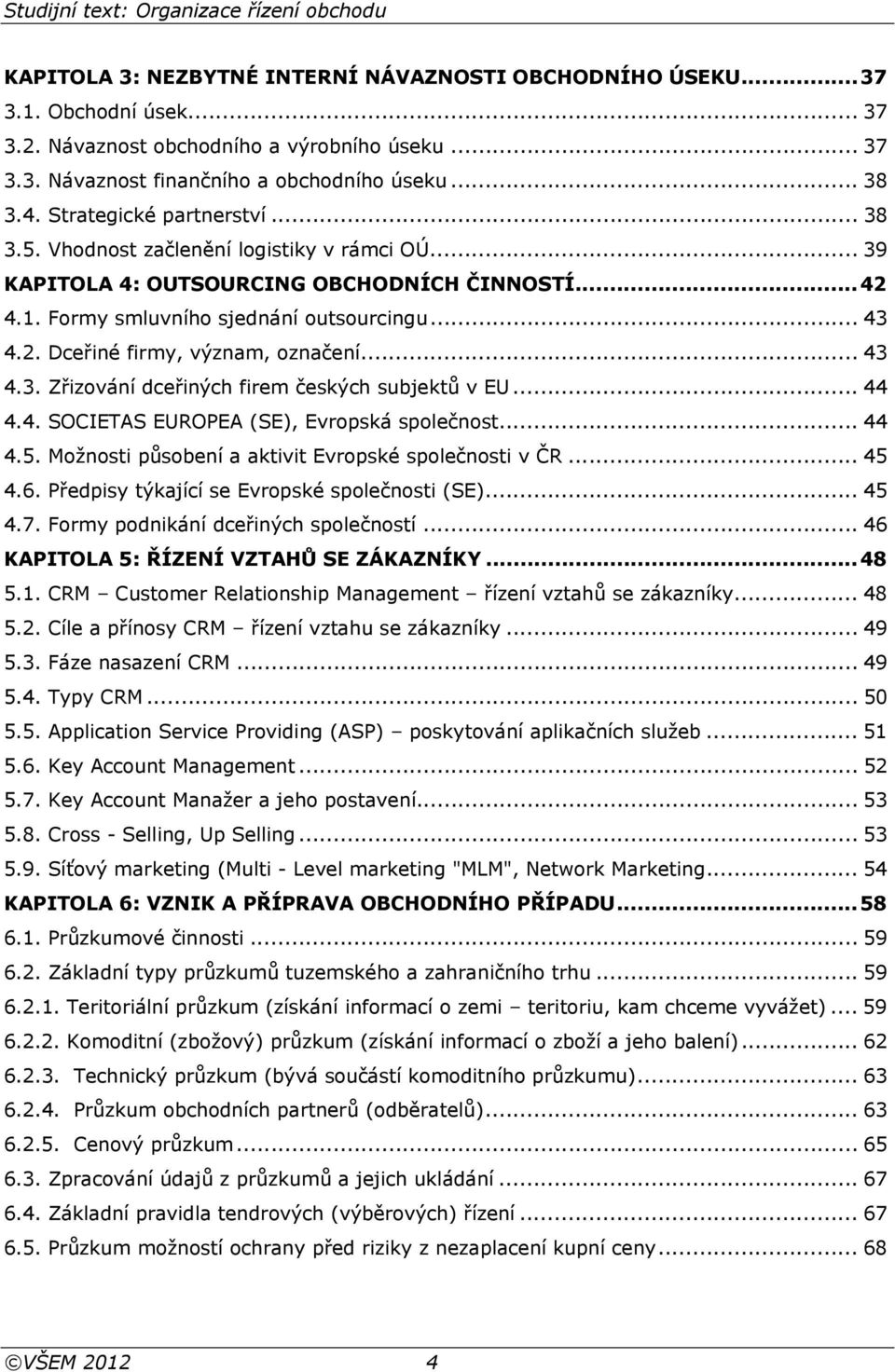.. 43 4.3. Zřizování dceřiných firem českých subjektů v EU... 44 4.4. SOCIETAS EUROPEA (SE), Evropská společnost... 44 4.5. Možnosti působení a aktivit Evropské společnosti v ČR... 45 4.6.