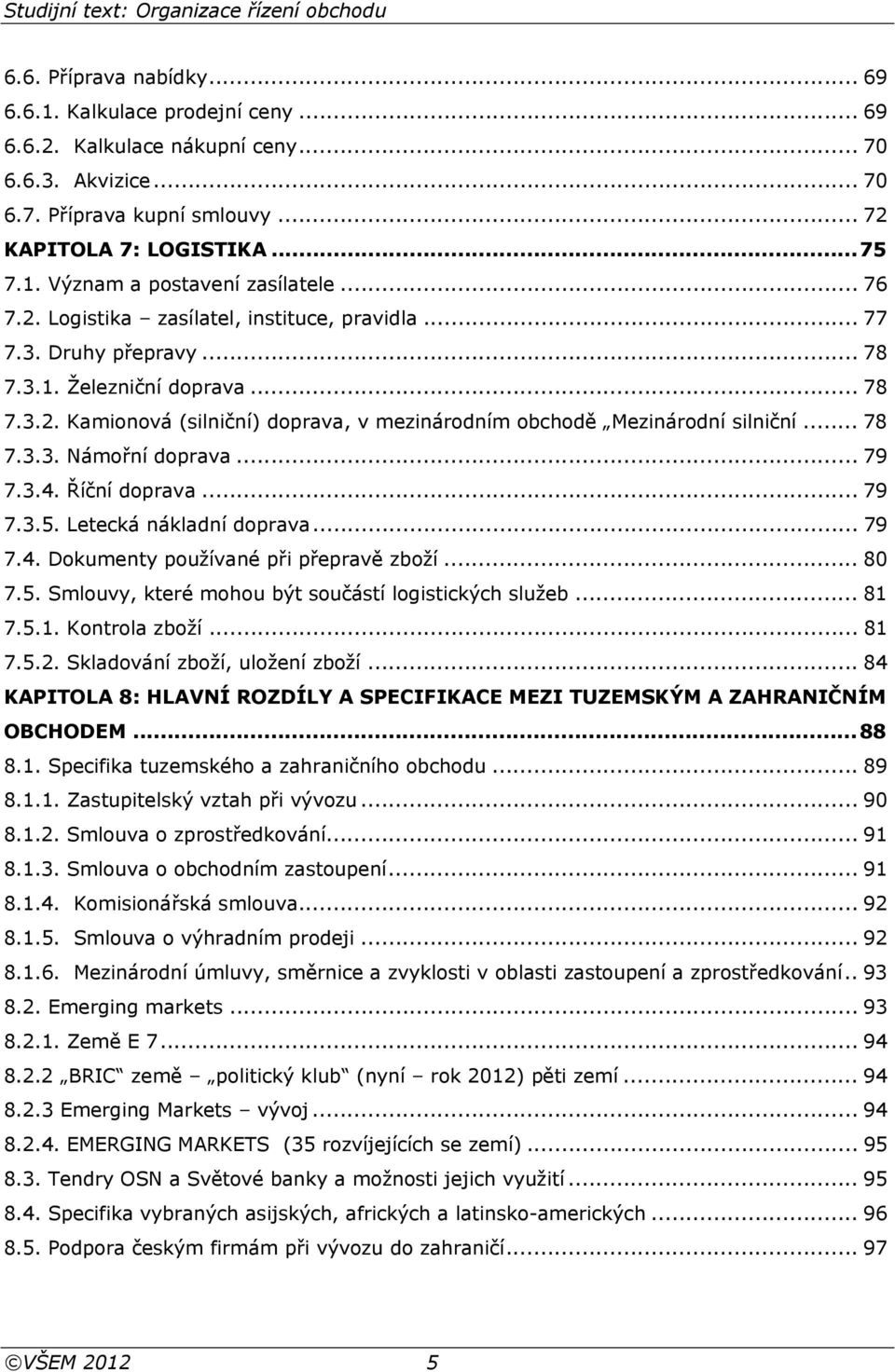 .. 78 7.3.3. Námořní doprava... 79 7.3.4. Říční doprava... 79 7.3.5. Letecká nákladní doprava... 79 7.4. Dokumenty používané při přepravě zboží... 80 7.5. Smlouvy, které mohou být součástí logistických služeb.
