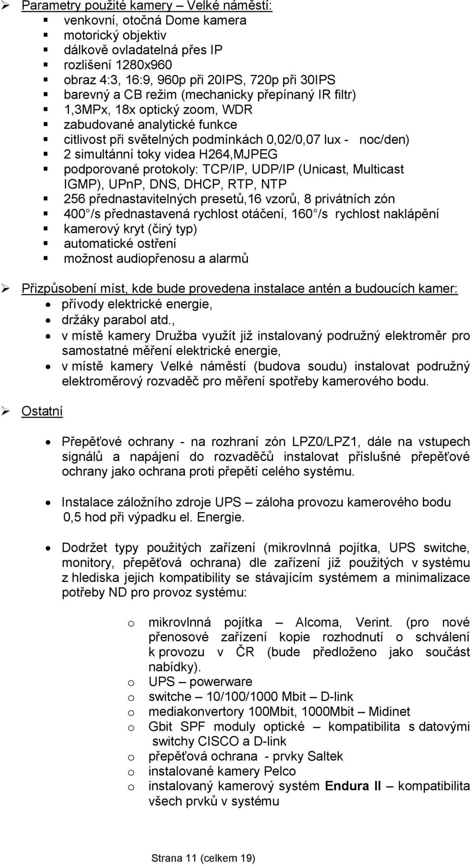 podporované protokoly: TCP/IP, UDP/IP (Unicast, Multicast IGMP), UPnP, DNS, DHCP, RTP, NTP 256 přednastavitelných presetů,16 vzorů, 8 privátních zón 400 /s přednastavená rychlost otáčení, 160 /s