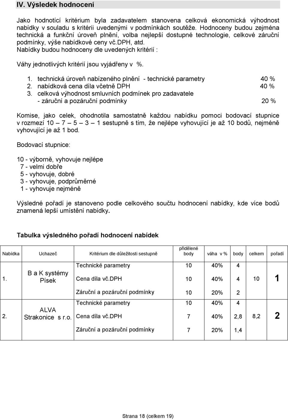 Nabídky budou hodnoceny dle uvedených kritérií : Váhy jednotlivých kritérií jsou vyjádřeny v %. 1. technická úroveň nabízeného plnění - technické parametry 40 % 2.