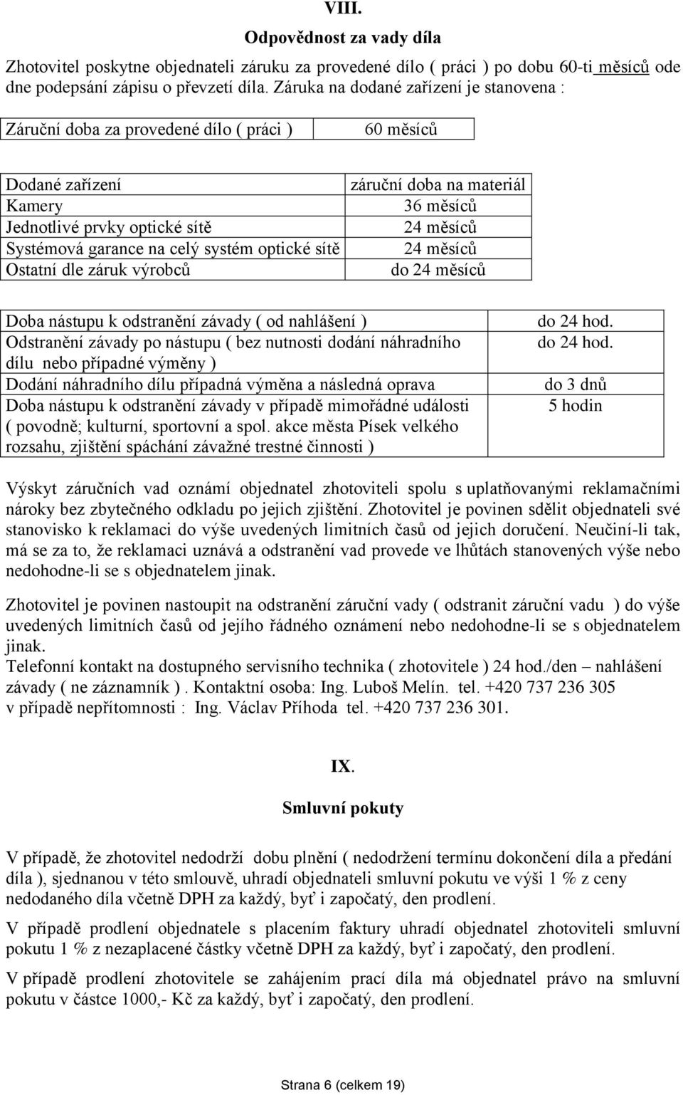 dle záruk výrobců záruční doba na materiál 36 měsíců 24 měsíců 24 měsíců do 24 měsíců Doba nástupu k odstranění závady ( od nahlášení ) Odstranění závady po nástupu ( bez nutnosti dodání náhradního