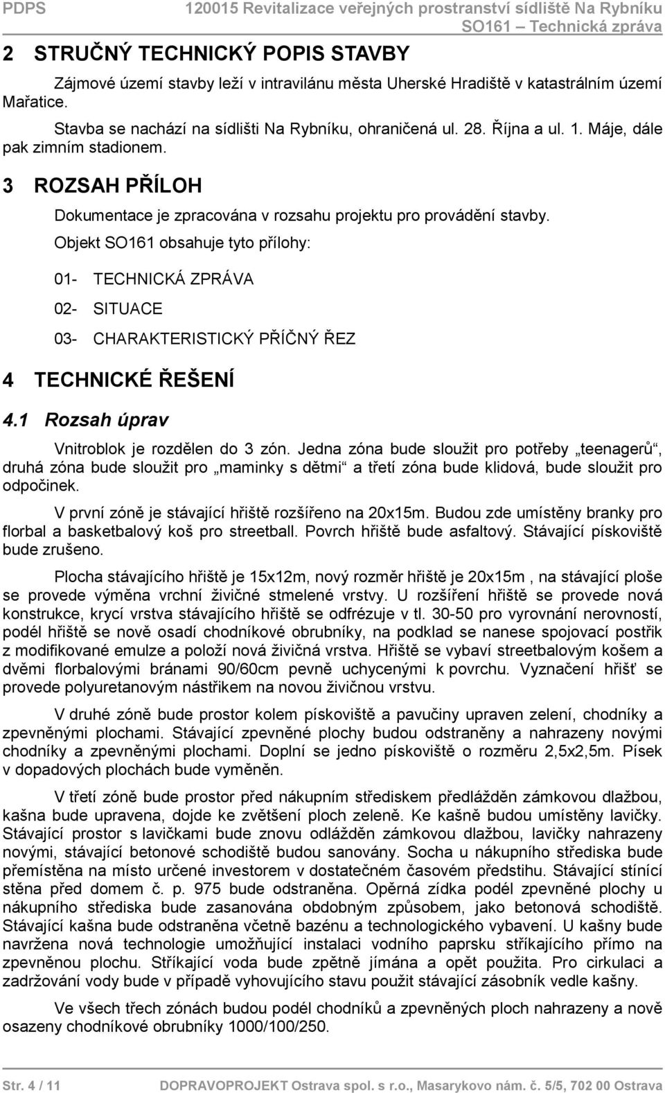 Objekt SO161 obsahuje tyto přílohy: 01- TECHNICKÁ ZPRÁVA 02- SITUACE 03- CHARAKTERISTICKÝ PŘÍČNÝ ŘEZ 4 TECHNICKÉ ŘEŠENÍ 4.1 Rozsah úprav Vnitroblok je rozdělen do 3 zón.