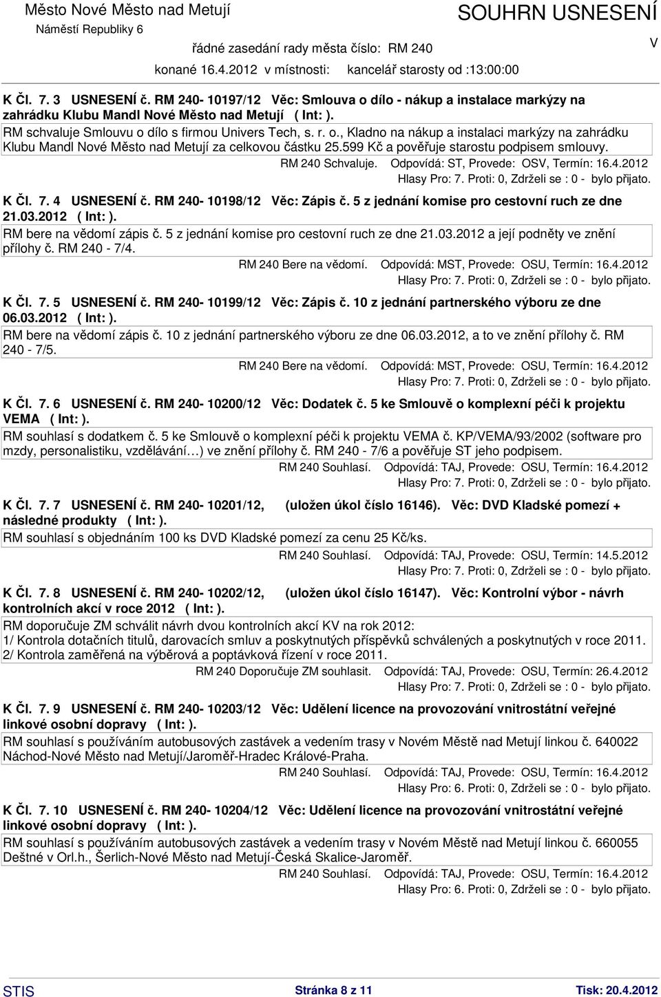 Odpovídá: ST, Provede: OS, Termín: 16.4.2012 K Čl. 7. 4 USNESENÍ č. RM 240-10198/12 ěc: Zápis č. 5 z jednání komise pro cestovní ruch ze dne 21.03.2012 ( Int: ). RM bere na vědomí zápis č.