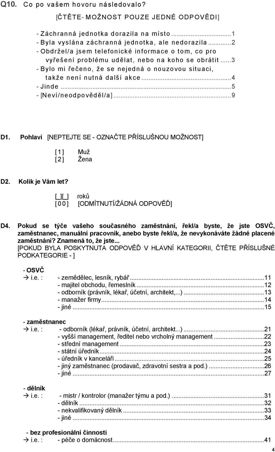 ..4 - Jinde...5 D1. Pohlaví [NEPTEJTE SE - OZNAČTE PŘÍSLUŠNOU MOŽNOST] [1] Muž [ 2 ] Žena D2. Kolik je Vám let? [_][_] roků [ 0 0 ] [ODMÍTNUTÍ/ŽÁDNÁ ODPOVĚĎ] D4.