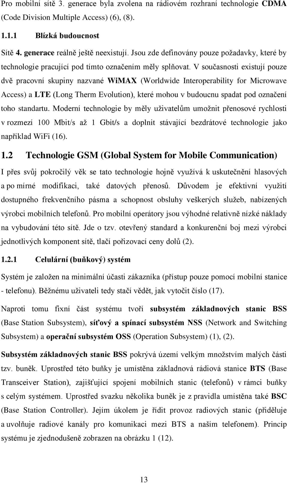 V současnosti existují pouze dvě pracovní skupiny nazvané WiMAX (Worldwide Interoperability for Microwave Access) a LTE (Long Therm Evolution), které mohou v budoucnu spadat pod označení toho