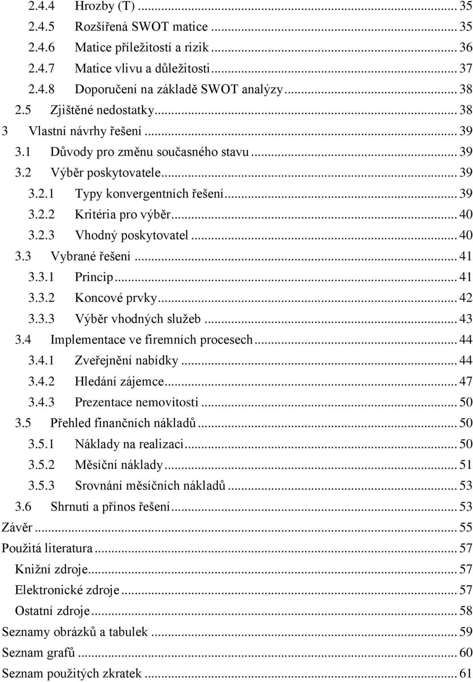 .. 40 3.2.3 Vhodný poskytovatel... 40 3.3 Vybrané řešení... 41 3.3.1 Princip... 41 3.3.2 Koncové prvky... 42 3.3.3 Výběr vhodných sluţeb... 43 3.4 Implementace ve firemních procesech... 44 3.4.1 Zveřejnění nabídky.