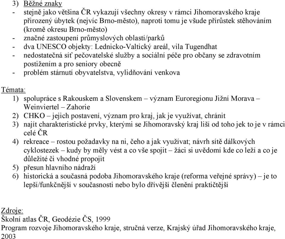 a pro seniory obecně - problém stárnutí obyvatelstva, vylidňování venkova Témata: 1) spolupráce s Rakouskem a Slovenskem význam Euroregionu Jižní Morava Weinviertel Zahorie 2) CHKO jejich postavení,