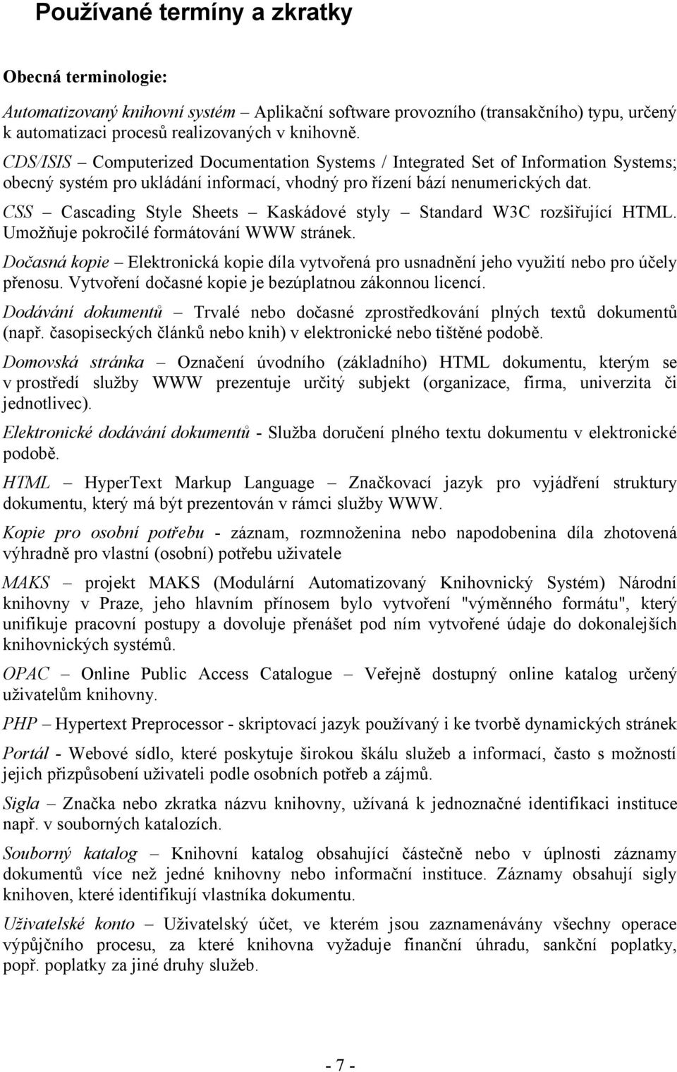 CSS Cascading Style Sheets Kaskádové styly Standard W3C rozšiřující HTML. Umožňuje pokročilé formátování WWW stránek.