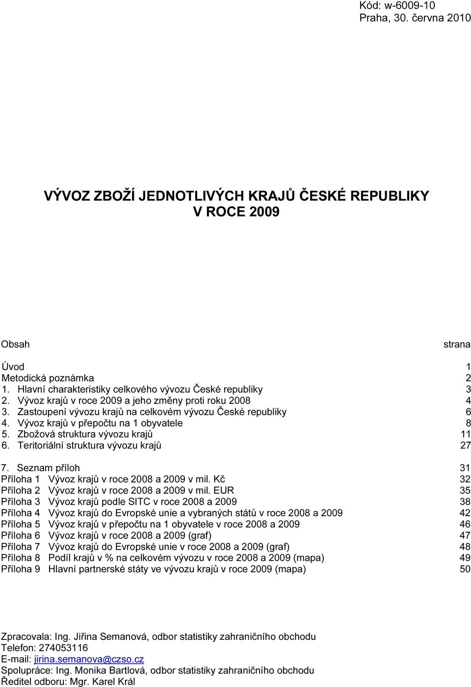 Teritoriální struktura krajů 27 7. Seznam příloh 31 Příloha 1 Vývoz krajů v roce 2008 a 2009 v mil. Kč 32 Příloha 2 Vývoz krajů v roce 2008 a 2009 v mil.