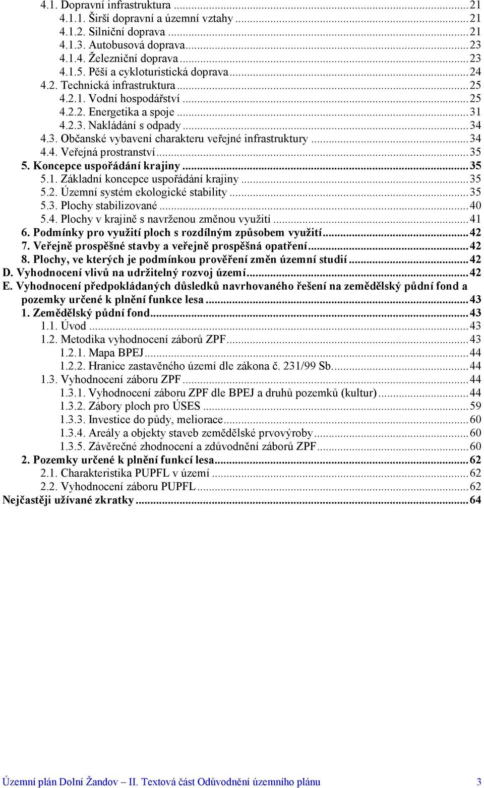 ..34 4.4. Veřejná prostranství...35 5. Koncepce uspořádání krajiny...35 5.1. Základní koncepce uspořádání krajiny...35 5.2. Územní systém ekologické stability...35 5.3. Plochy stabilizované...40 5.4. Plochy v krajině s navrženou změnou využití.