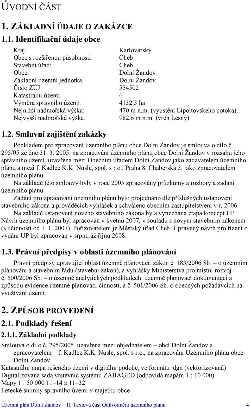 1. Identifikační údaje obce Kraj: Karlovarský Obec s rozšířenou působností: Cheb Stavební úřad: Cheb Obec: Dolní Žandov Základní územní jednotka: Dolní Žandov Číslo ZÚJ: 554502 Katastrální území: 6