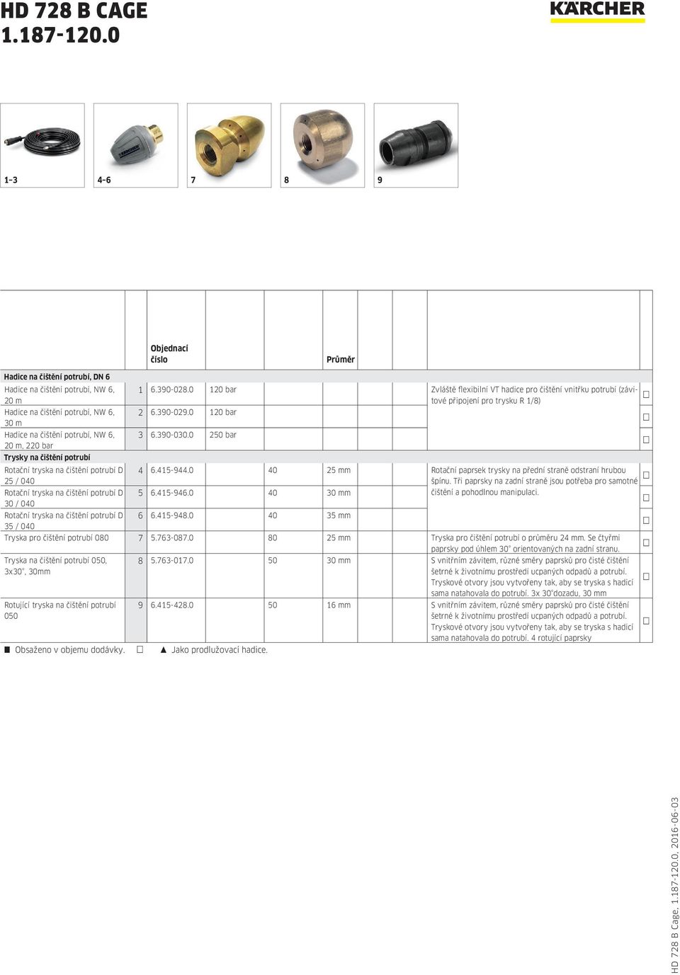 0 120 bar Zvláště flexibilní VT hadice pro čištění vnitřku potrubí (závitové připojení pro trysku R 1/8) 2 6.390-029.0 120 bar 3 6.390-030.0 250 bar 4 6.415-944.
