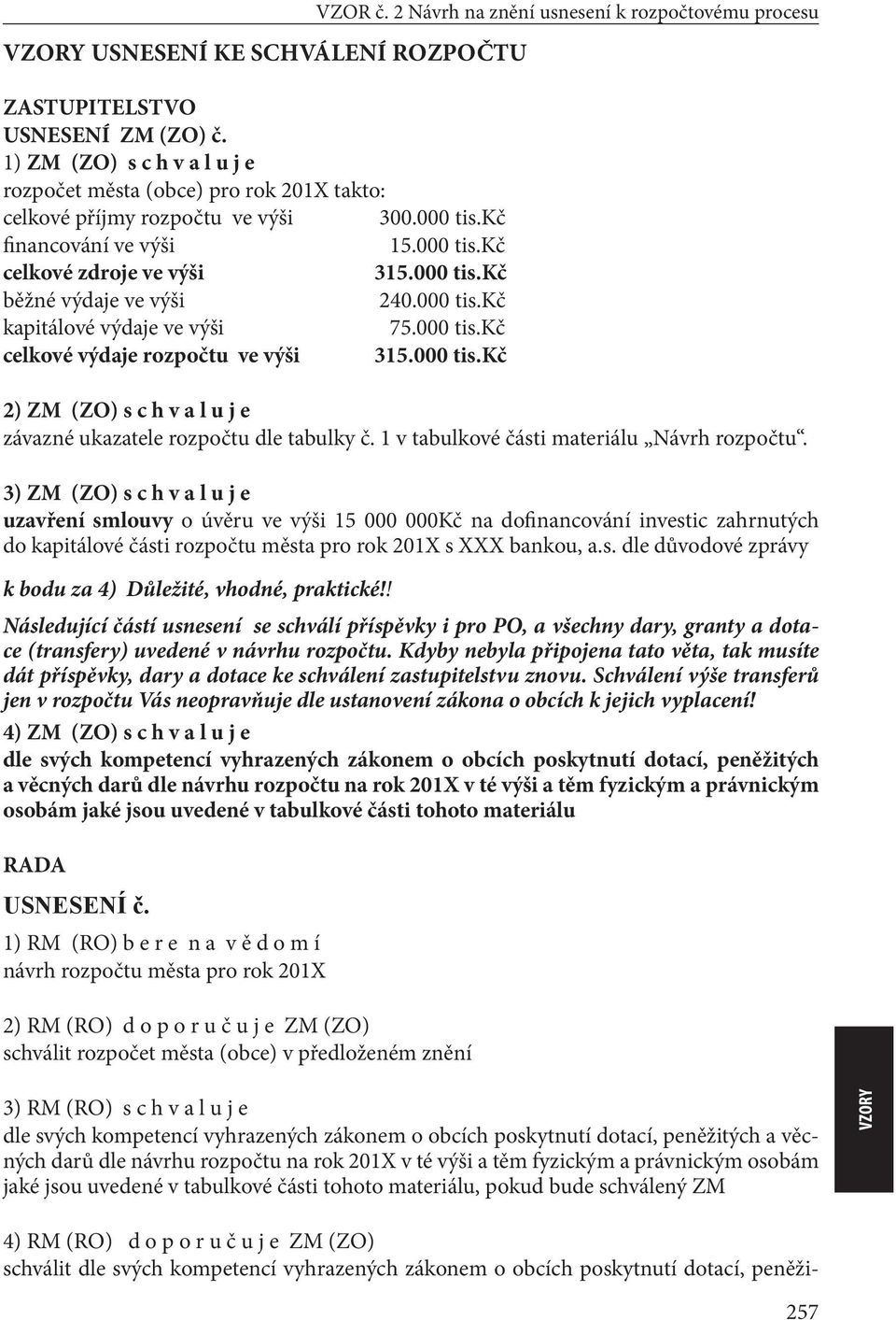 2 Návrh na znění usnesení k rozpočtovému procesu 2) ZM (ZO) s c h v a l u j e závazné ukazatele rozpočtu dle tabulky č. 1 v tabulkové části materiálu Návrh rozpočtu.