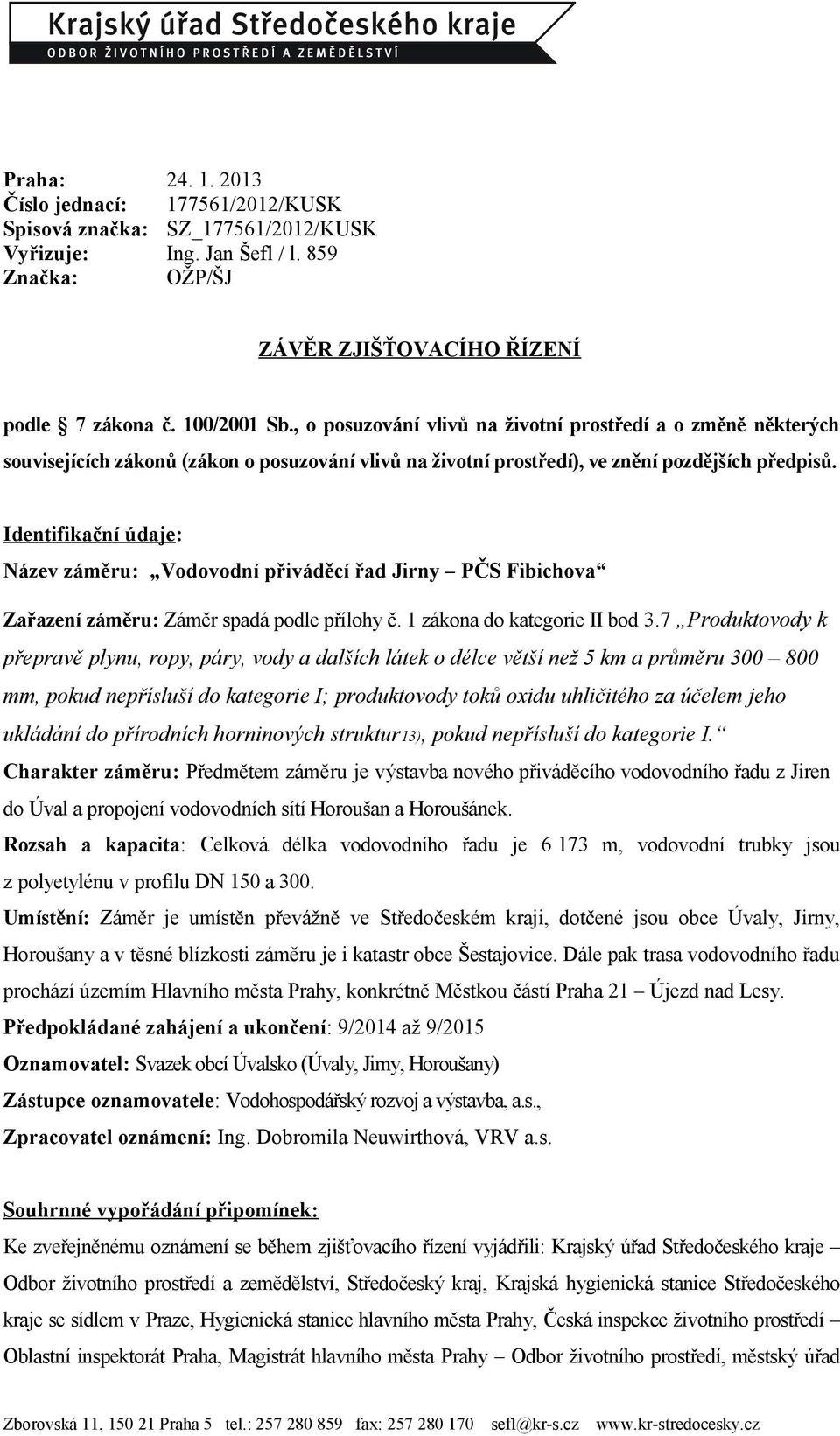 Identifikační údaje: Název záměru: Vodovodní přiváděcí řad Jirny PČS Fibichova Zařazení záměru: Záměr spadá podle přílohy č. 1 zákona do kategorie II bod 3.