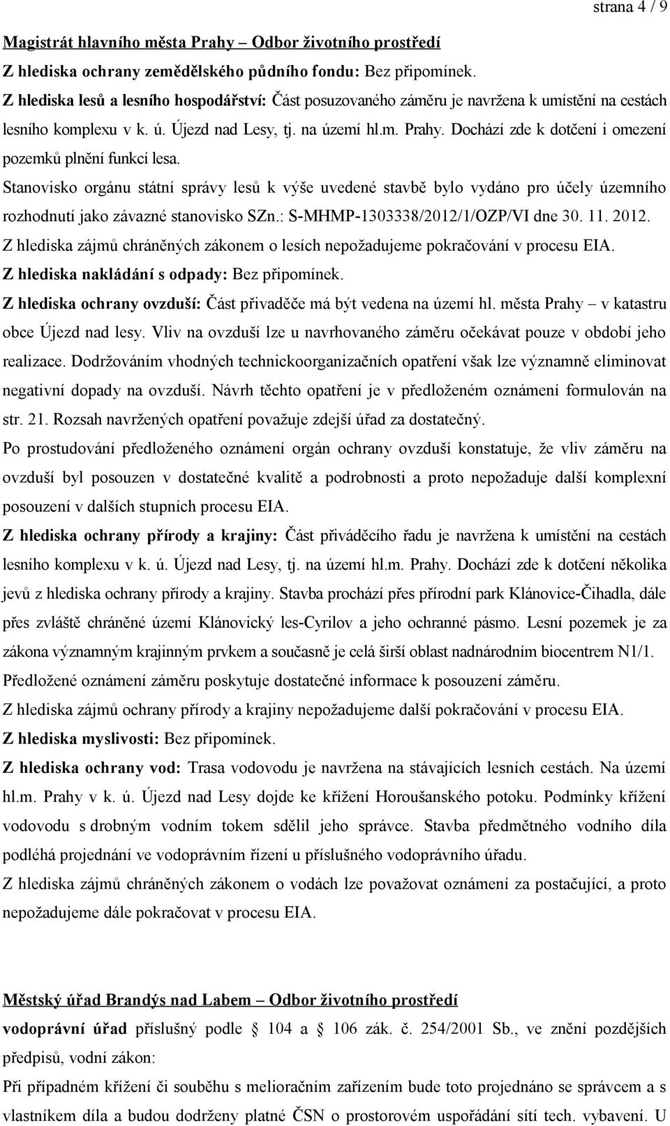 Dochází zde k dotčení i omezení pozemků plnění funkcí lesa. Stanovisko orgánu státní správy lesů k výše uvedené stavbě bylo vydáno pro účely územního rozhodnutí jako závazné stanovisko SZn.