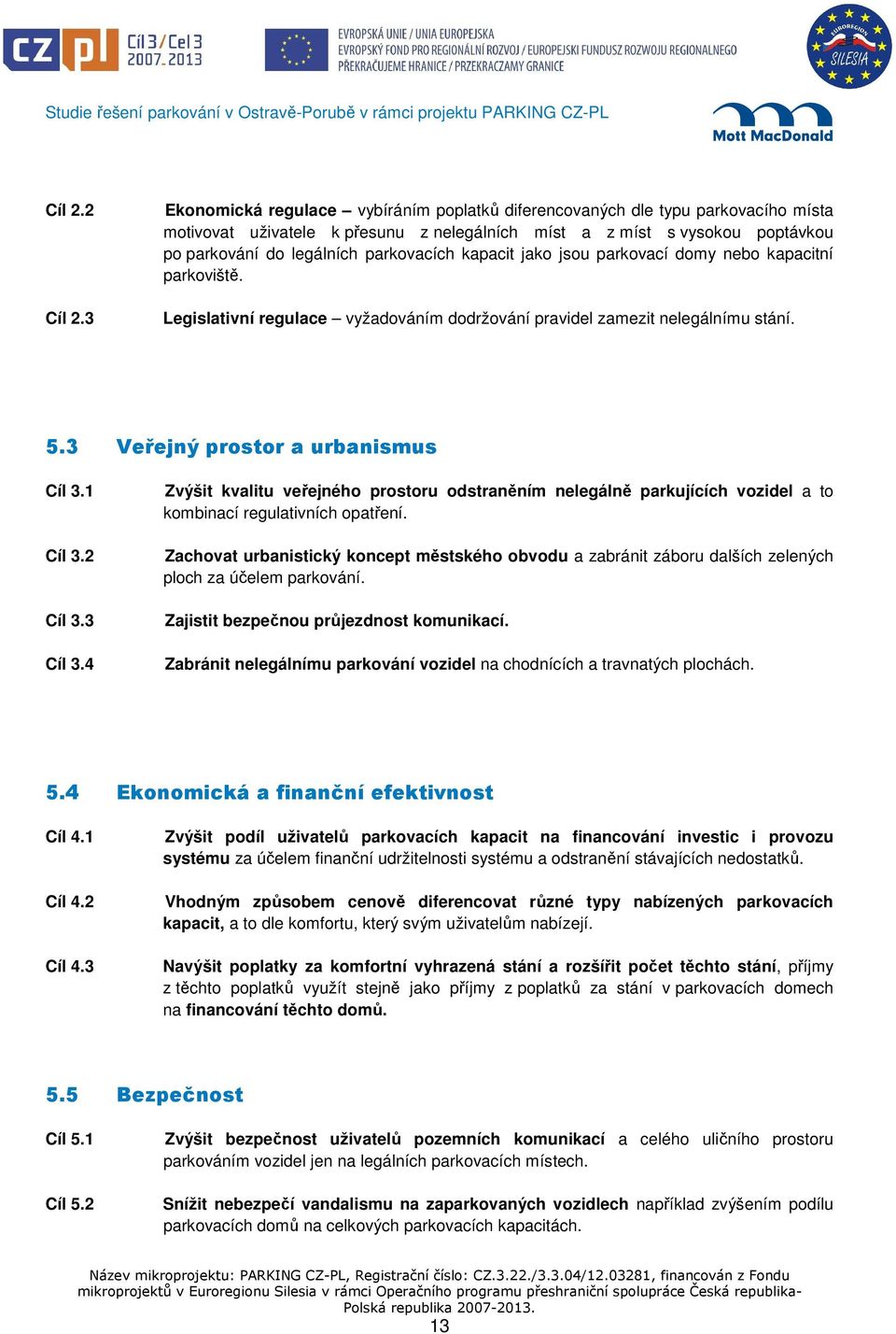 kapacit jako jsou parkovací domy nebo kapacitní parkoviště. Legislativní regulace vyžadováním dodržování pravidel zamezit nelegálnímu stání. 5.3 Veřejný prostor a urbanismus Cíl 3.1 Cíl 3.2 Cíl 3.