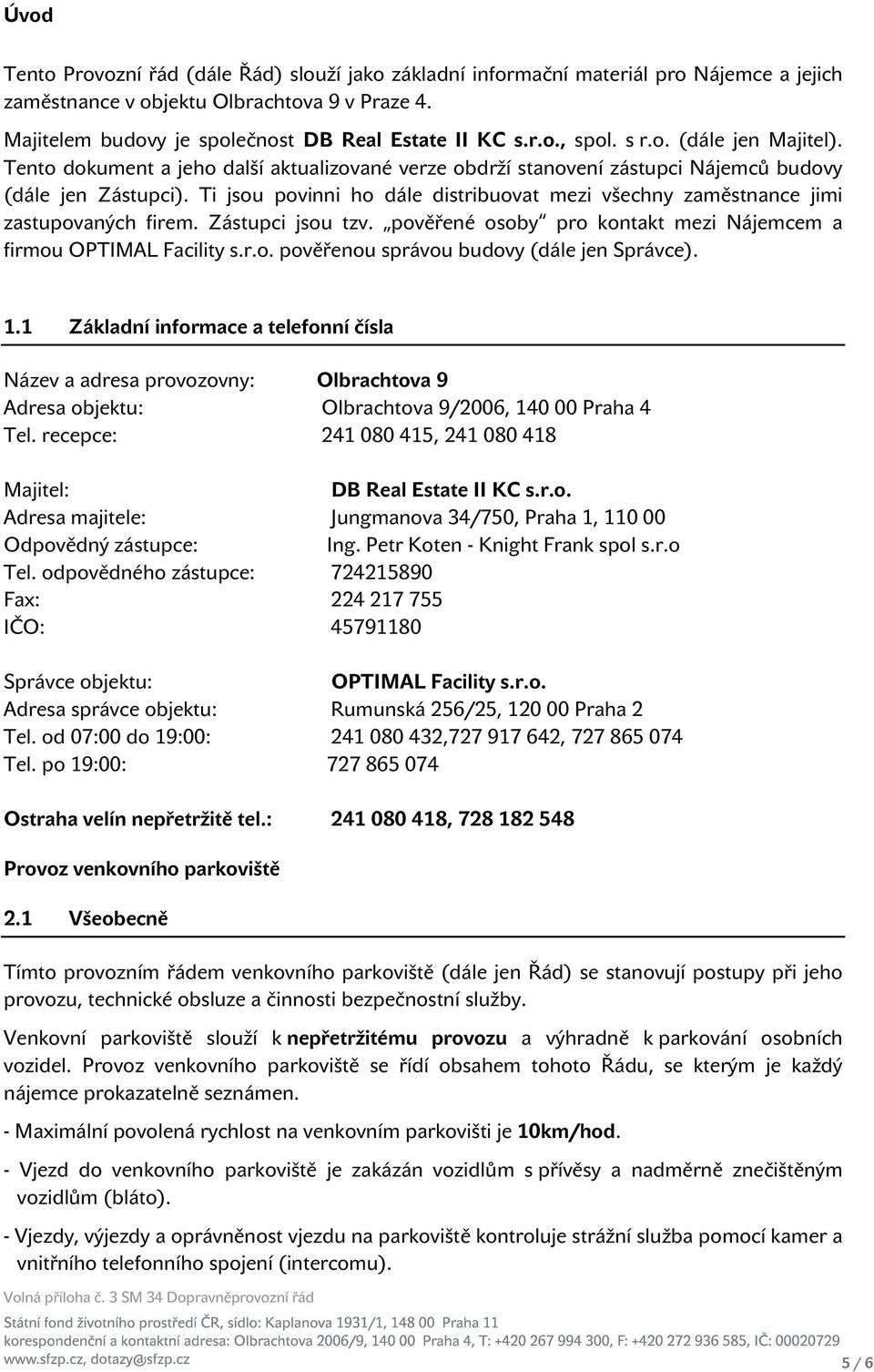 Ti jsou povinni ho dále distribuovat mezi všechny zaměstnance jimi zastupovaných firem. Zástupci jsou tzv. pověřené osoby pro kontakt mezi Nájemcem a firmou OPTIMAL Facility s.r.o. pověřenou správou budovy (dále jen Správce).