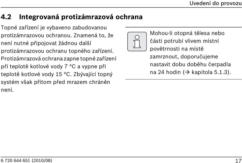 Protizámrazová ochrana zapne topné zařízení při teplotě kotlové vody 7 C a vypne při teplotě kotlové vody 15 C.