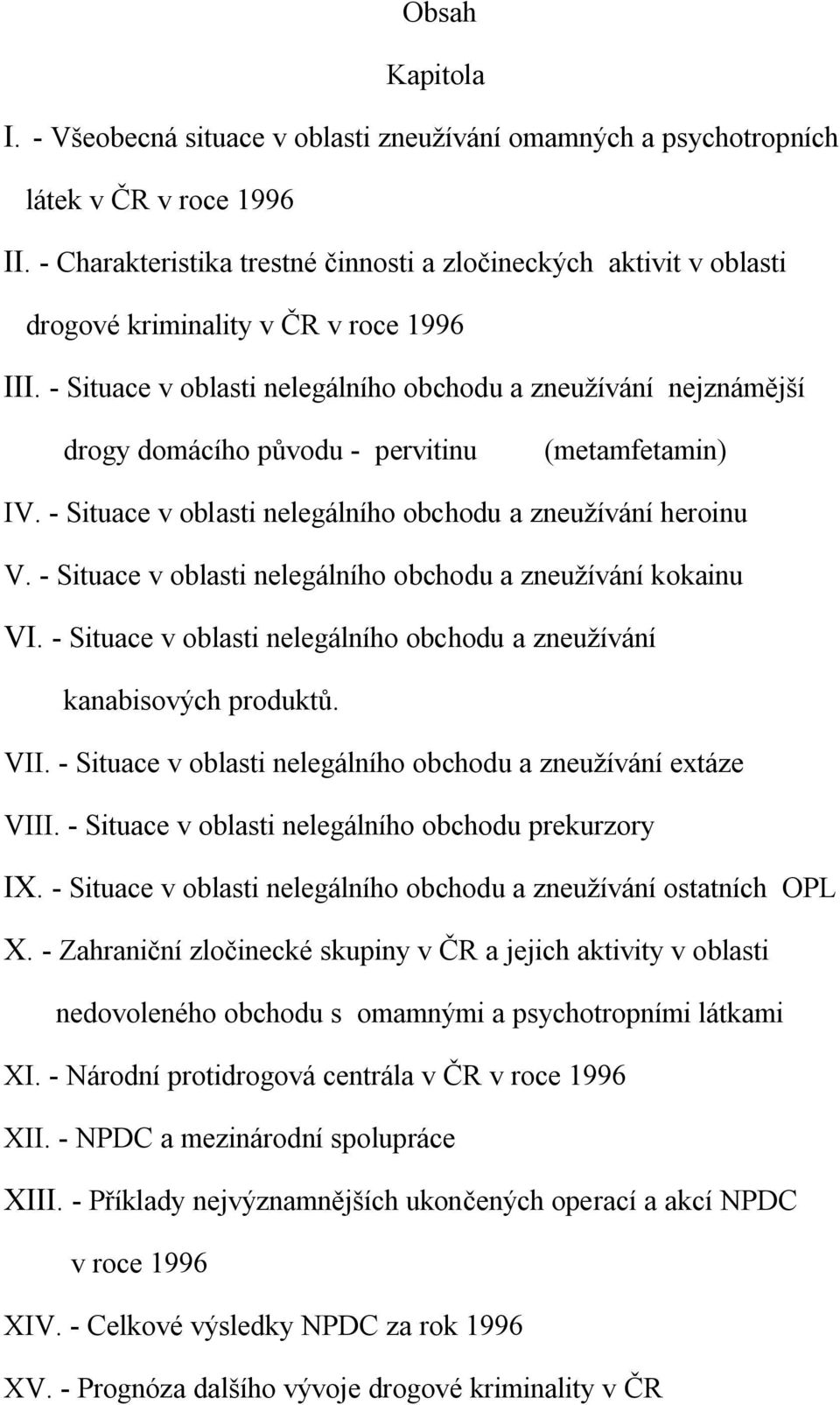 - Situace v oblasti nelegálního obchodu a zneužívání nejznámější drogy domácího původu - pervitinu (metamfetamin) IV. - Situace v oblasti nelegálního obchodu a zneužívání heroinu V.