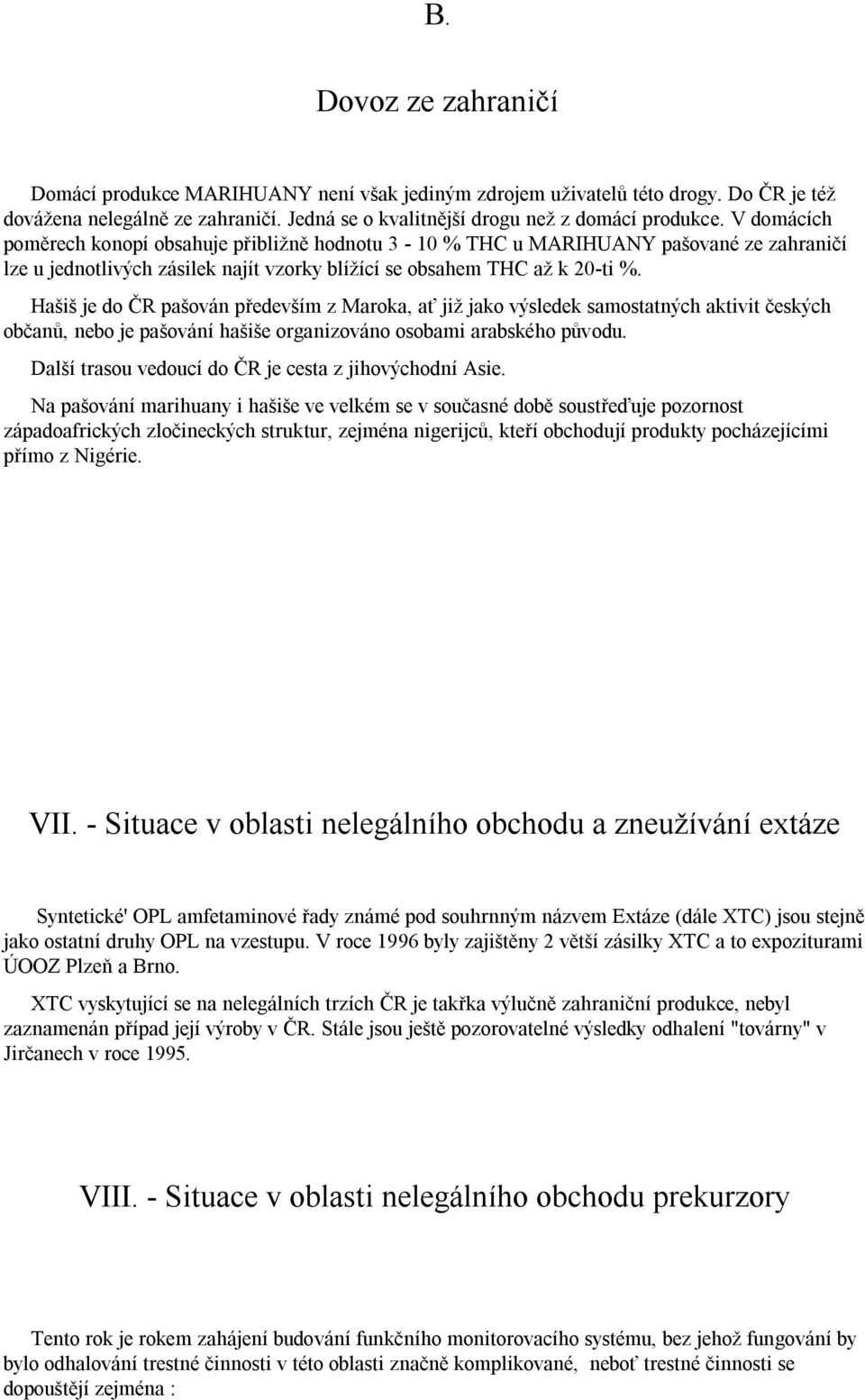 Hašiš je do ČR pašován především z Maroka, ať již jako výsledek samostatných aktivit českých občanů, nebo je pašování hašiše organizováno osobami arabského původu.