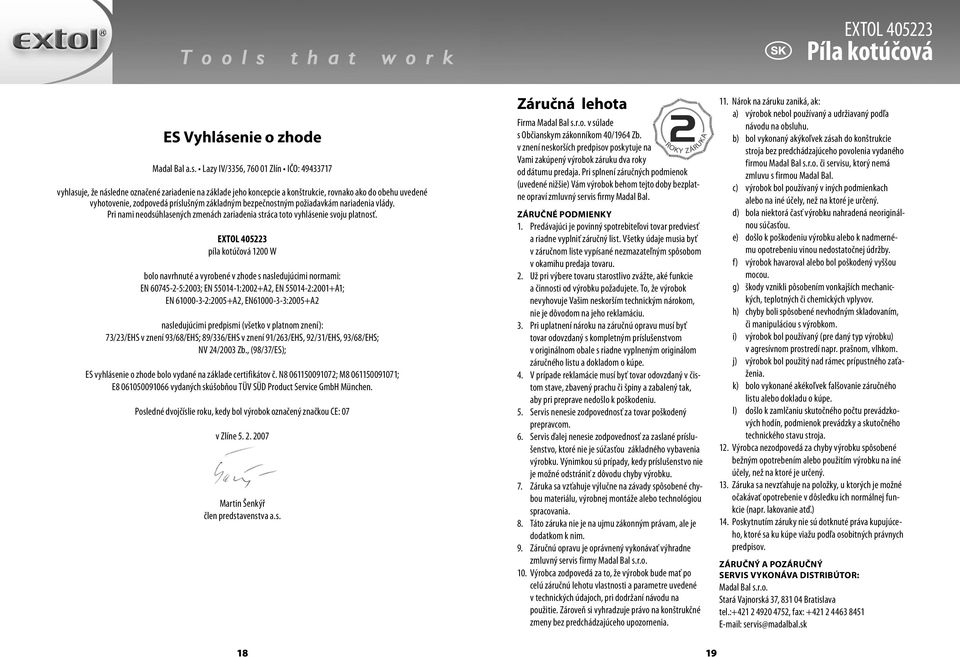 Lazy IV/3356, 760 01 Zlín IČO: 49433717 vyhlasuje, že následne označené zariadenie na základe jeho koncepcie a konštrukcie, rovnako ako do obehu uvedené vyhotovenie, zodpovedá príslušným základným