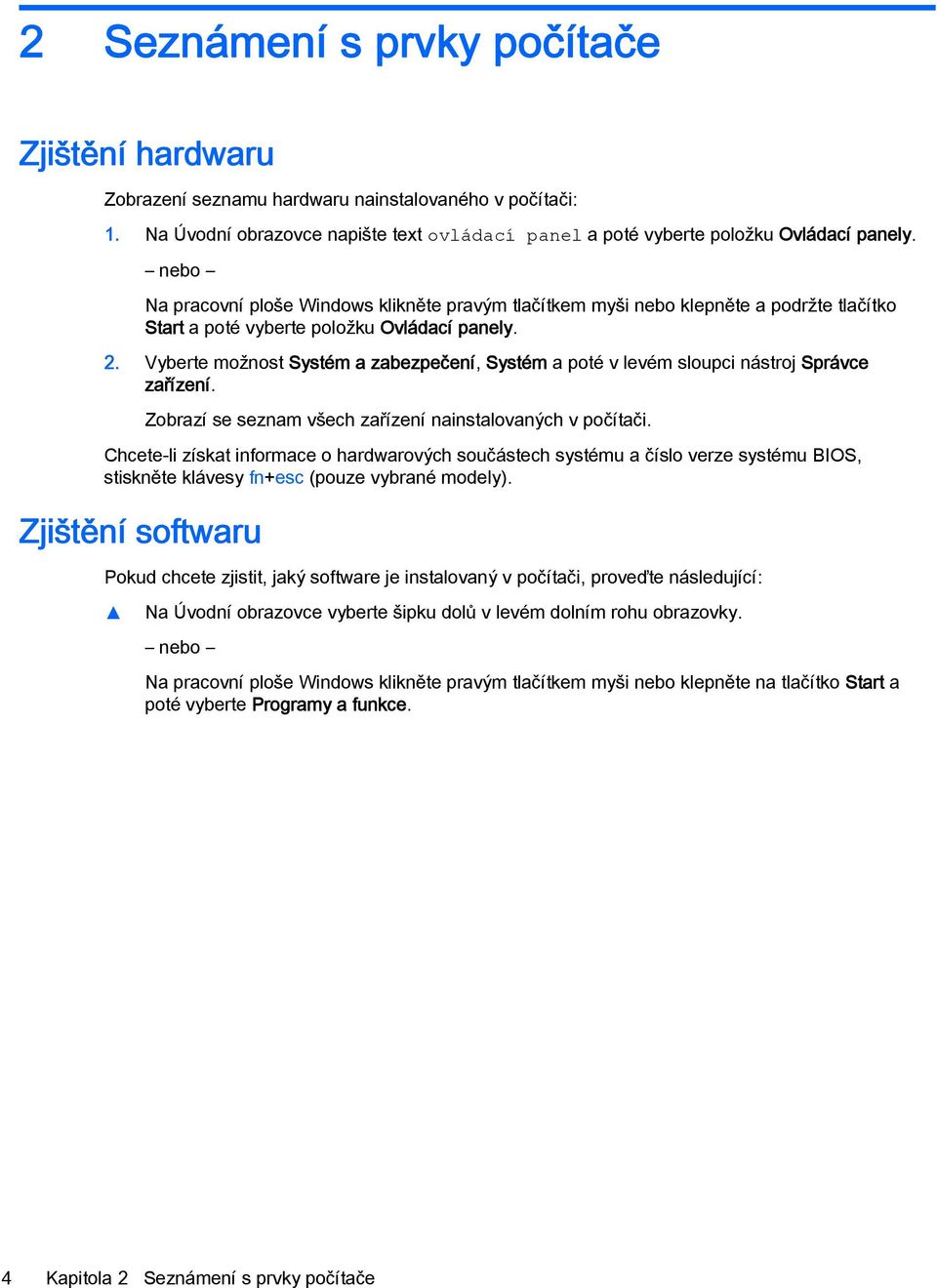 Vyberte možnost Systém a zabezpečení, Systém a poté v levém sloupci nástroj Správce zařízení. Zobrazí se seznam všech zařízení nainstalovaných v počítači.