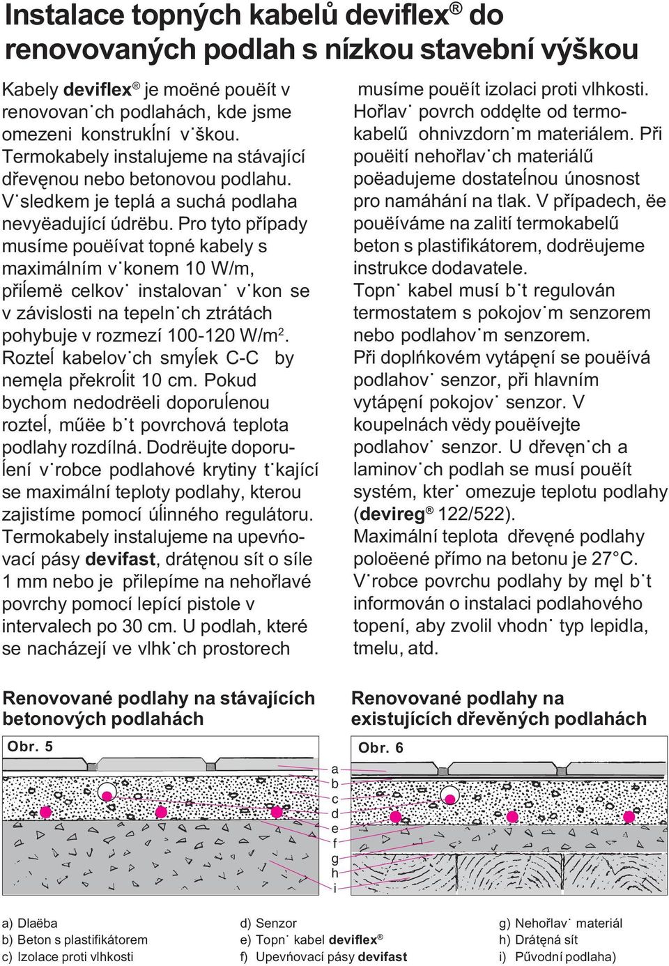 Pro tyto pøípady musíme pouëívat topné kabely s maximálním vÿkonem 10 W/m, pøiåemë celkovÿ instalovanÿ vÿkon se v závislosti na tepelnÿch ztrátách pohybuje v rozmezí 100-120 W/m 2.