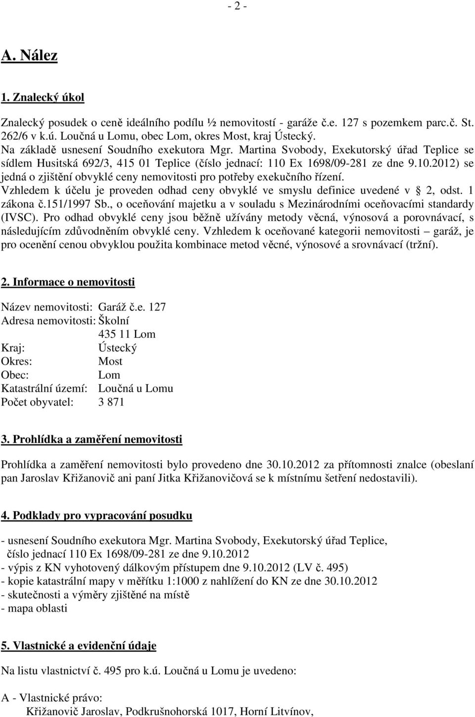 Ex 1698/09-281 ze dne 9.10.2012) se jedná o zjištění obvyklé ceny nemovitosti pro potřeby exekučního řízení. Vzhledem k účelu je proveden odhad ceny obvyklé ve smyslu definice uvedené v 2, odst.