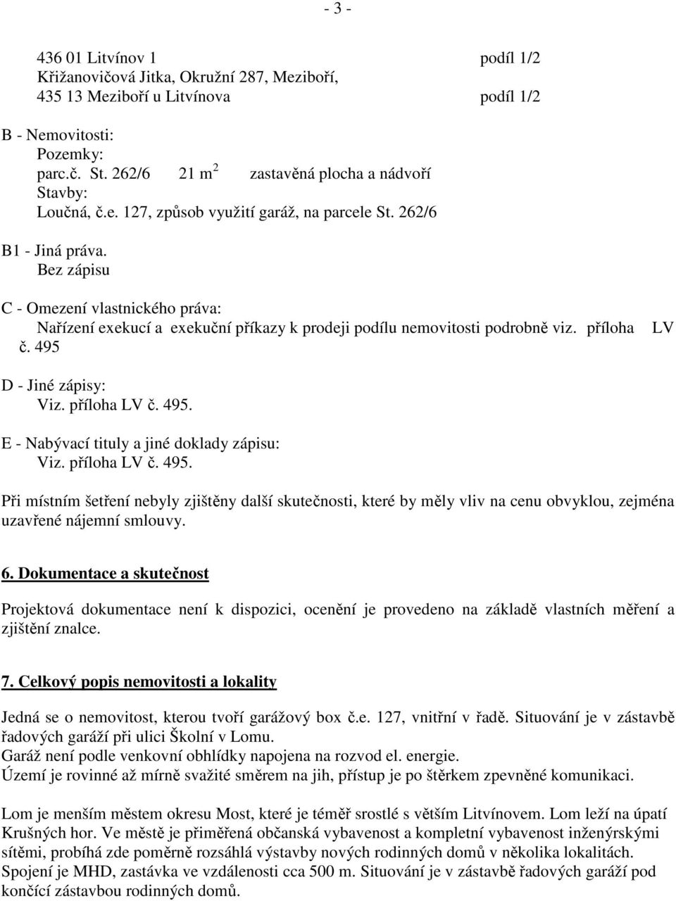 Bez zápisu C - Omezení vlastnického práva: Nařízení exekucí a exekuční příkazy k prodeji podílu nemovitosti podrobně viz. příloha č. 495 LV D - Jiné zápisy: Viz. příloha LV č. 495. E - Nabývací tituly a jiné doklady zápisu: Viz.
