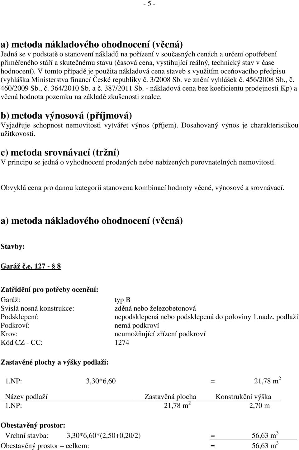 ve znění vyhlášek č. 456/2008 Sb., č. 460/2009 Sb., č. 364/2010 Sb. a č. 387/2011 Sb. - nákladová cena bez koeficientu prodejnosti Kp) a věcná hodnota pozemku na základě zkušenosti znalce.